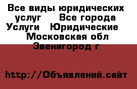 Все виды юридических услуг.  - Все города Услуги » Юридические   . Московская обл.,Звенигород г.